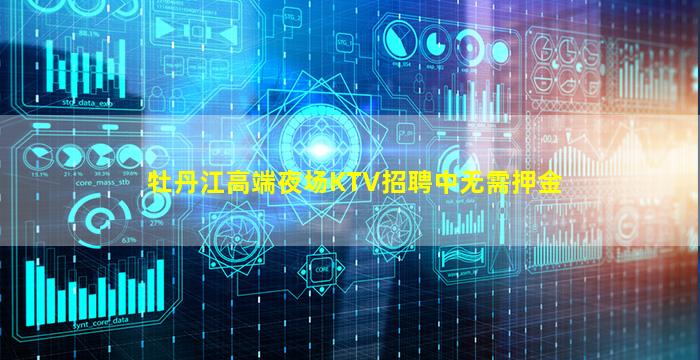 牡丹江高端夜场KTV招聘中无需押金